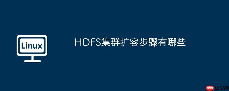 HDFS集群扩容步骤有哪些