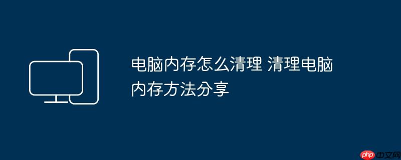 电脑内存怎么清理 清理电脑内存方法分享