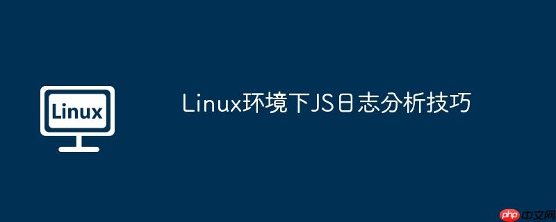 Linux环境下JS日志分析技巧
