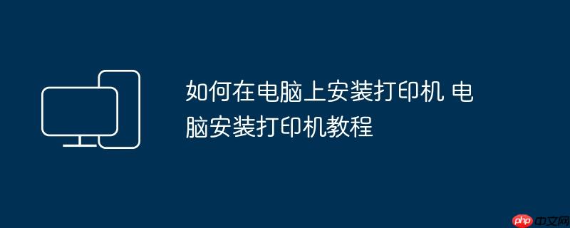 如何在电脑上安装打印机 电脑安装打印机教程