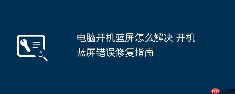 电脑开机蓝屏怎么解决 开机蓝屏错误修复指南