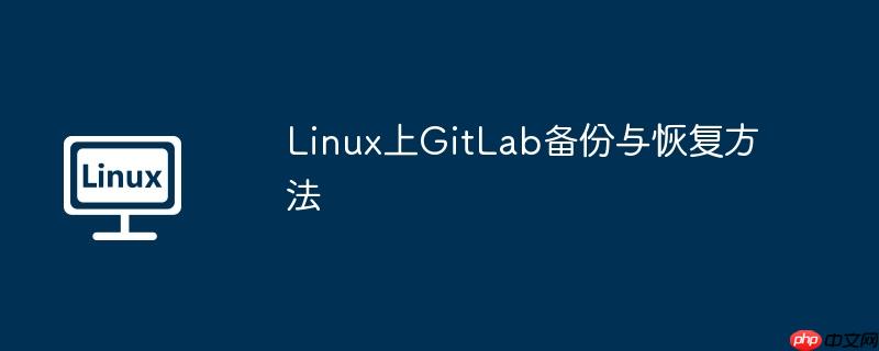 Linux上GitLab备份与恢复方法