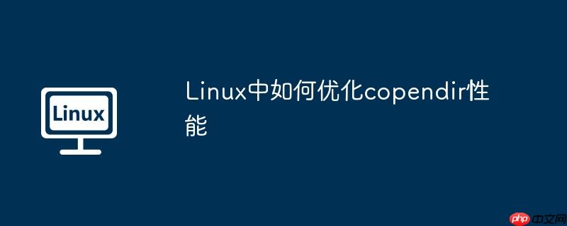 Linux中如何优化copendir性能