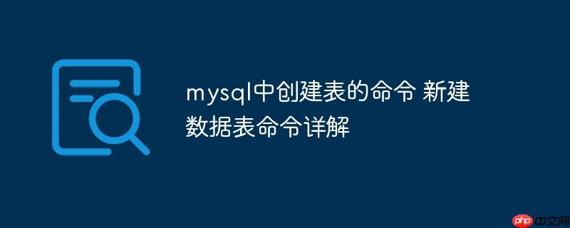 mysql中创建表的命令 新建数据表命令详解