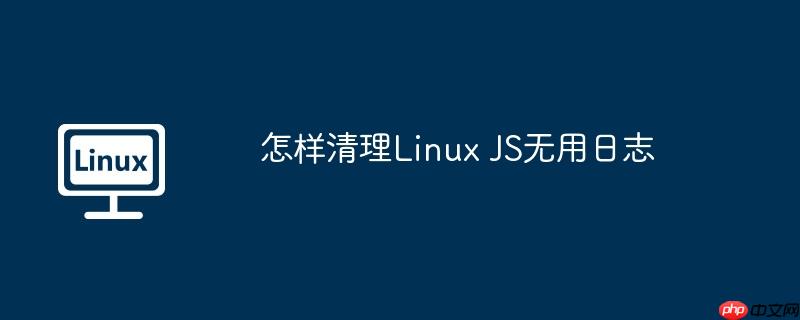 怎样清理Linux JS无用日志