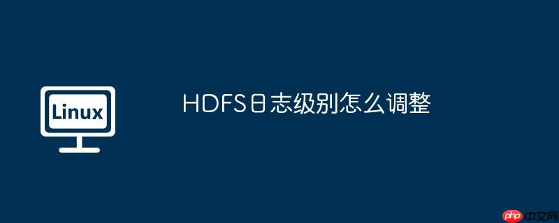 HDFS日志级别怎么调整