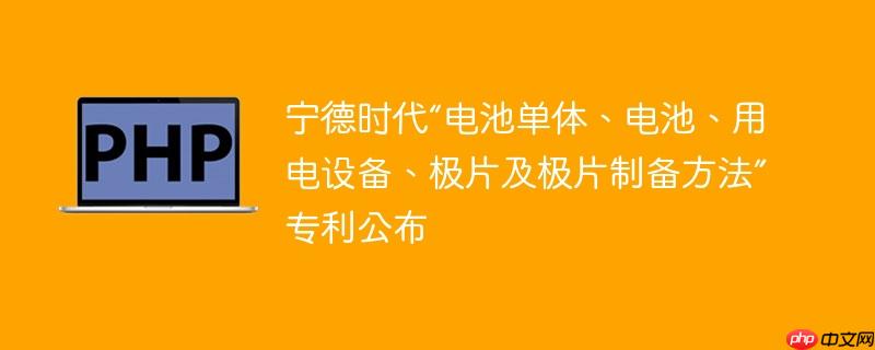 宁德时代“电池单体、电池、用电设备、极片及极片制备方法”专利公布