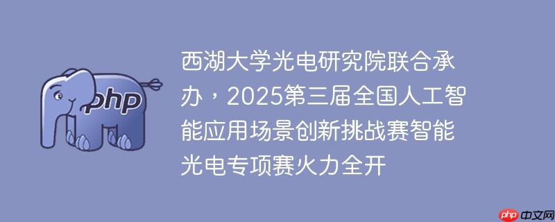 西湖大学光电研究院联合承办，2025第三届全国人工智能应用场景创新挑战赛智能光电专项赛火力全开