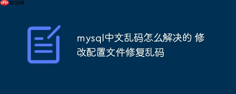 mysql中文乱码怎么解决的 修改配置文件修复乱码