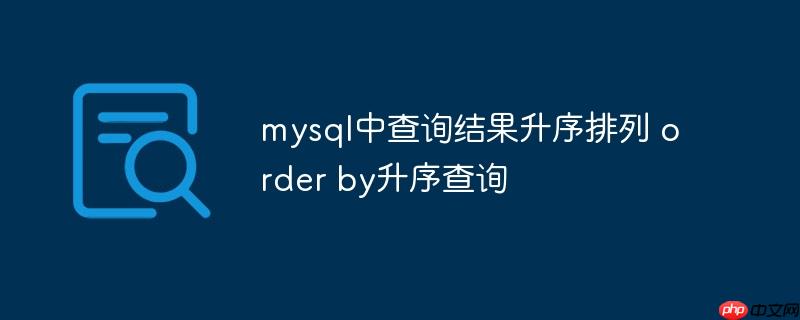 mysql中查询结果升序排列 order by升序查询