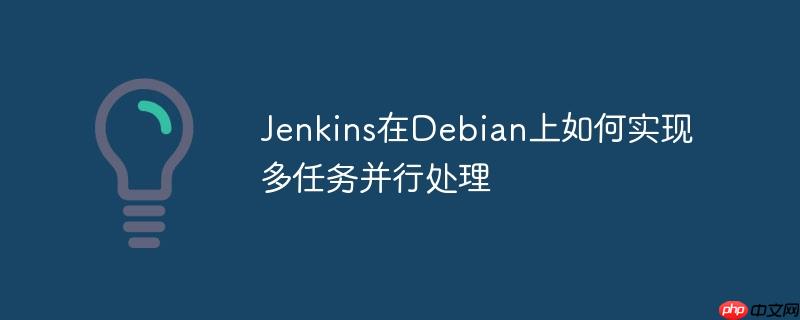 Jenkins在Debian上如何实现多任务并行处理