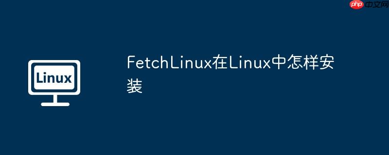 FetchLinux在Linux中怎样安装