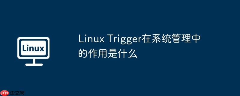 Linux Trigger在系统管理中的作用是什么