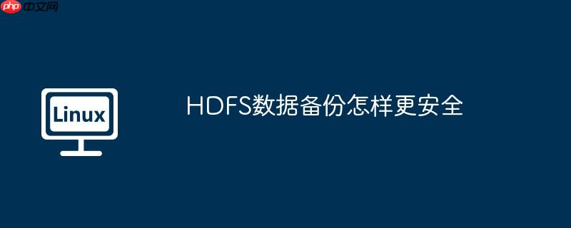 HDFS数据备份怎样更安全