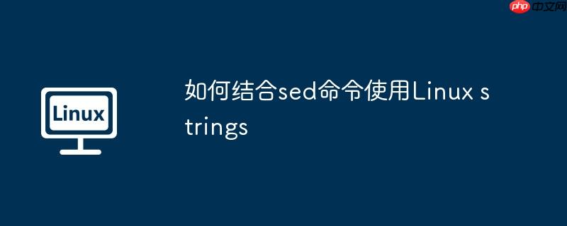 如何结合sed命令使用Linux strings