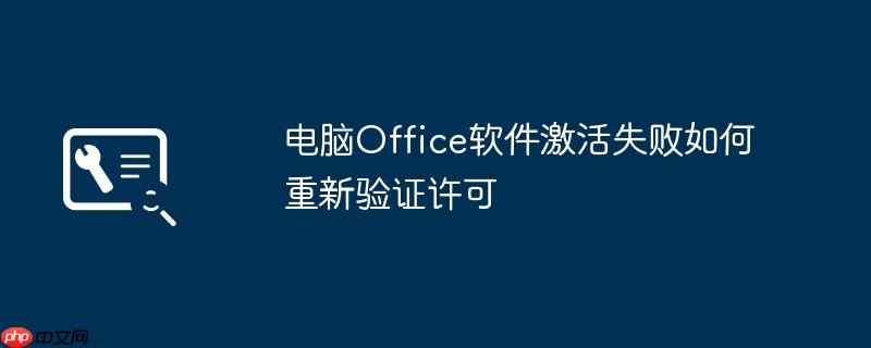 电脑Office软件激活失败如何重新验证许可
