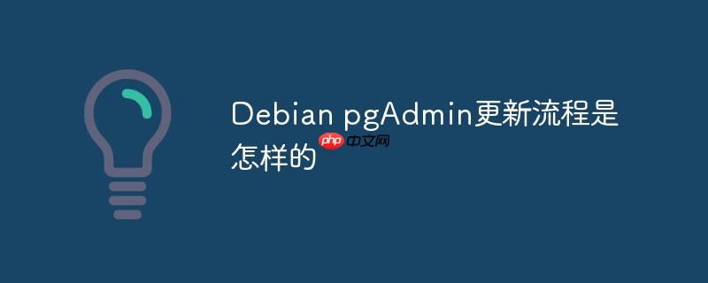 Debian pgAdmin更新流程是怎样的