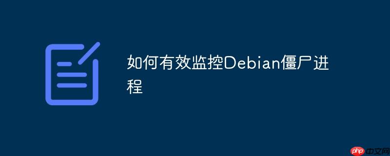 如何有效监控Debian僵尸进程