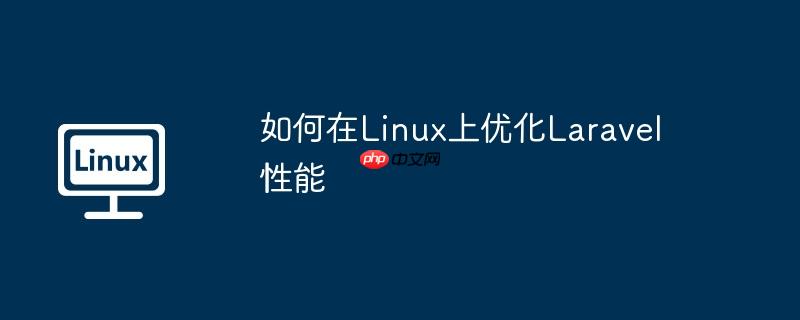 如何在Linux上优化Laravel性能