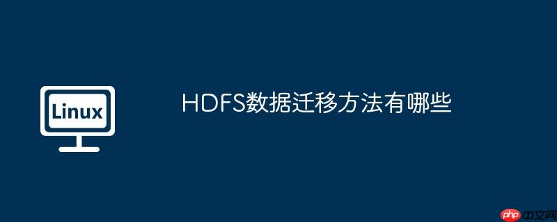 HDFS数据迁移方法有哪些