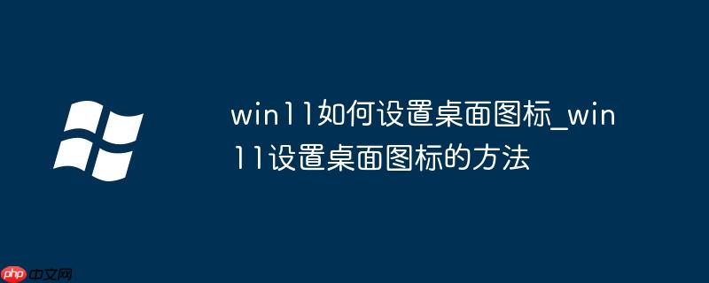 win11如何设置桌面图标_win11设置桌面图标的方法