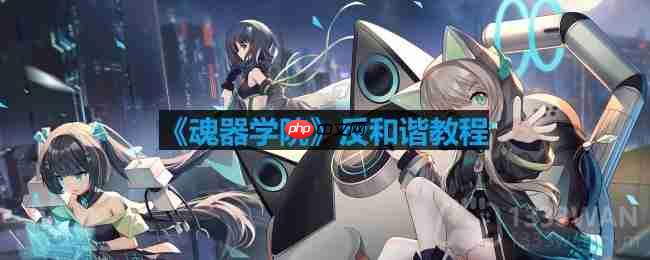 魂器学院怎么反和谐-反和谐模式怎么开启