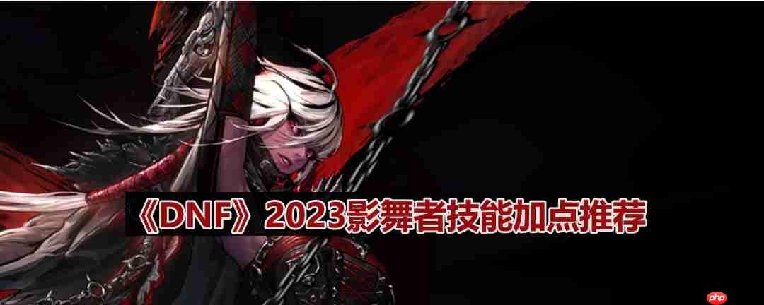 DNF110版本影舞者技能怎么加点-2023影舞者技能加点推荐