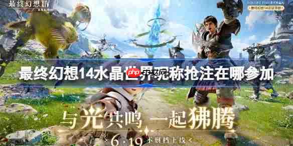 最终幻想14水晶世界昵称抢注在哪参加-ff14手游昵称抢注活动地址