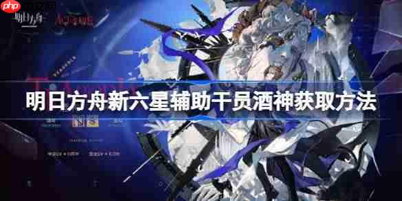 明日方舟新六星辅助干员酒神获取方法-明日方舟新六星辅助干员酒神怎么获取