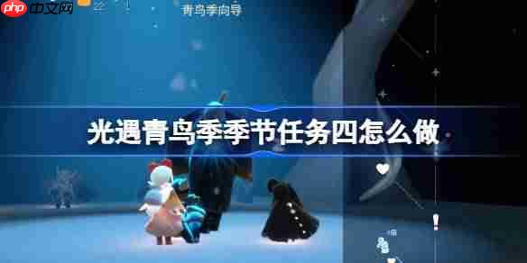光遇青鸟季季节任务四怎么做-青鸟季季节任务四做法攻略
