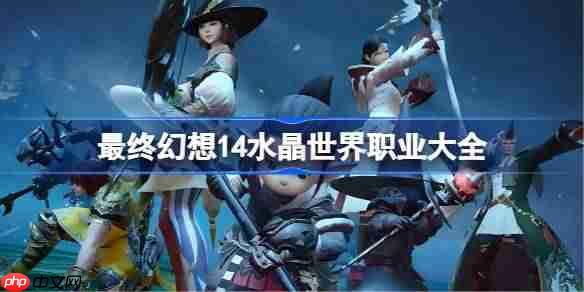 最终幻想14水晶世界职业大全-ff14手游职业有哪些