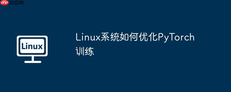 Linux系统如何优化PyTorch训练