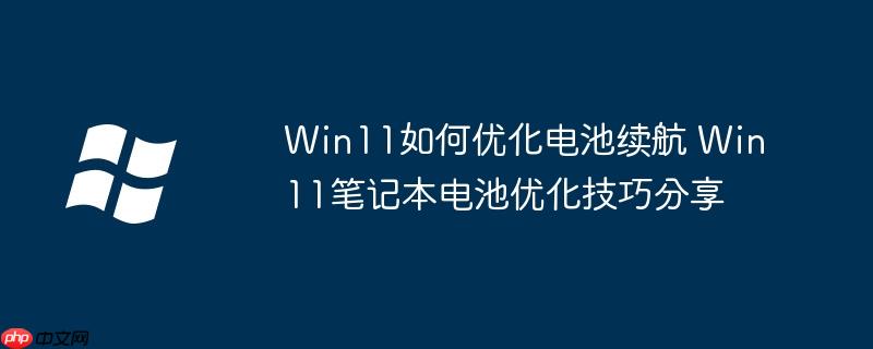 Win11如何优化电池续航 Win11笔记本电池优化技巧分享