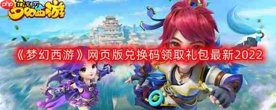 梦幻西游网页版最新兑换码-网页版兑换码领取礼包最新2022