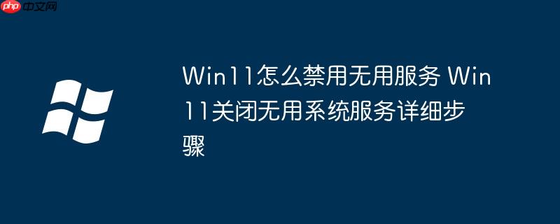 Win11怎么禁用无用服务 Win11关闭无用系统服务详细步骤