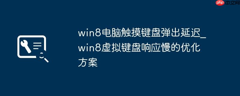 win8电脑触摸键盘弹出延迟_win8虚拟键盘响应慢的优化方案