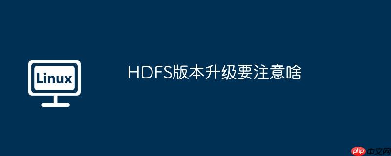 HDFS版本升级要注意啥