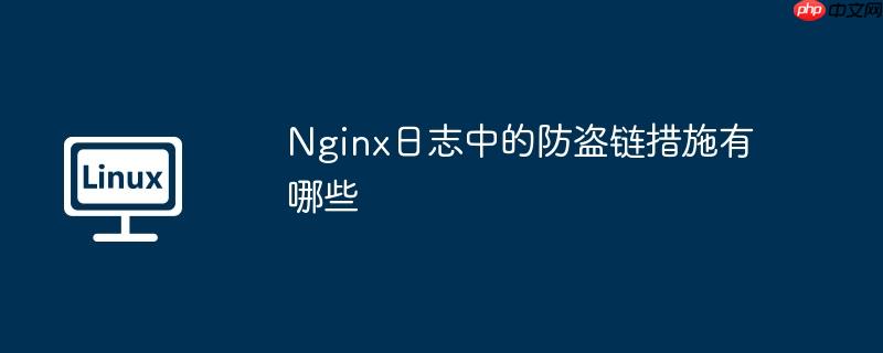 Nginx日志中的防盗链措施有哪些