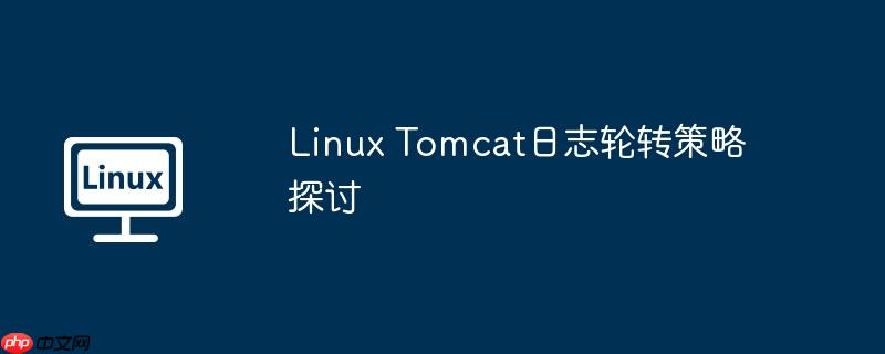 Linux Tomcat日志轮转策略探讨