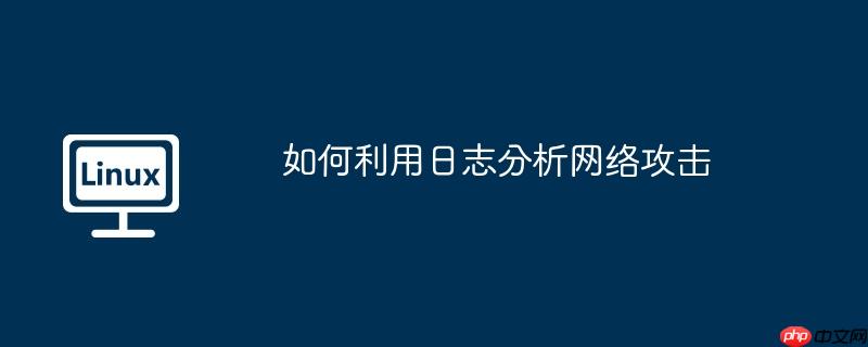 如何利用日志分析网络攻击