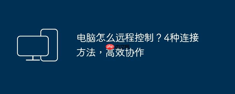 电脑怎么远程控制？4种连接方法，高效协作