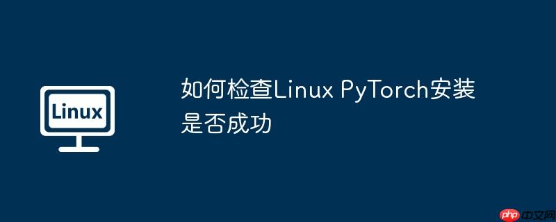 如何检查Linux PyTorch安装是否成功