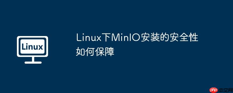 linux下minio安装的安全性如何保障