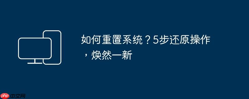 如何重置系统？5步还原操作，焕然一新