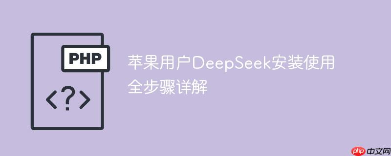 苹果用户DeepSeek安装使用全步骤详解 - 创想鸟