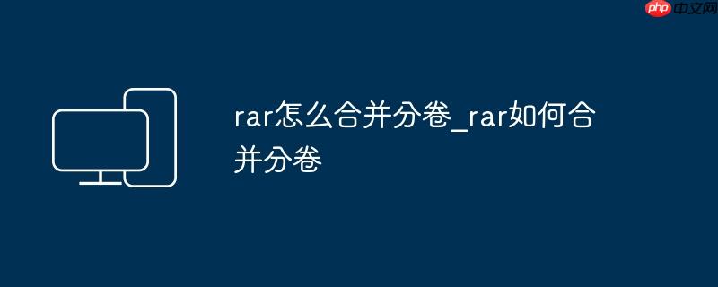 rar怎么合并分卷_rar如何合并分卷