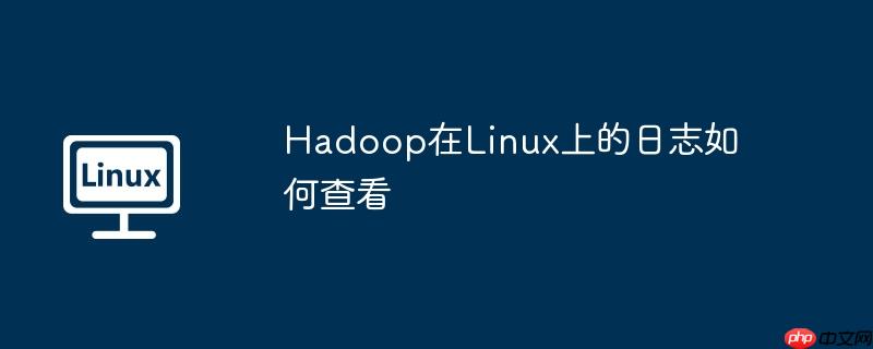 Hadoop在Linux上的日志如何查看