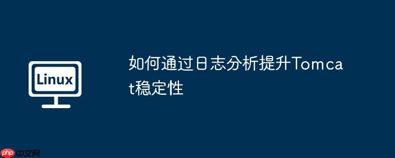 如何通过日志分析提升Tomcat稳定性