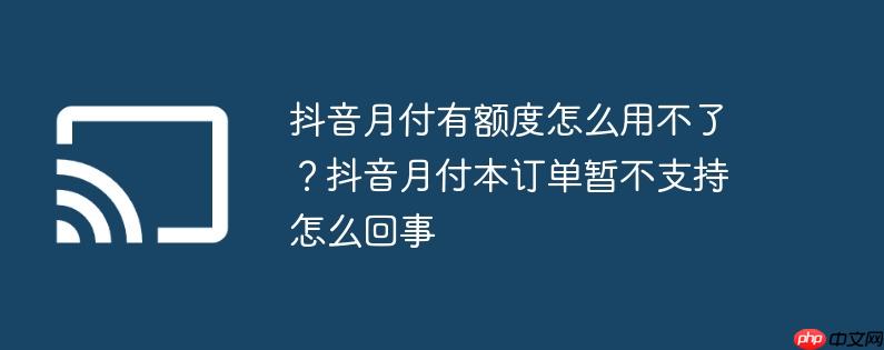 抖音月付有额度怎么用不了？抖音月付本订单暂不支持怎么回事