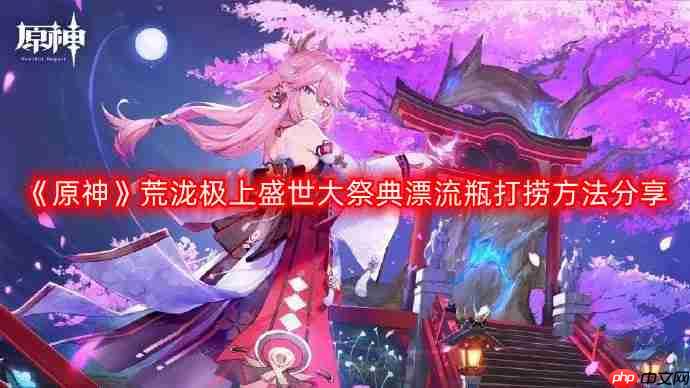 原神荒泷极上盛世大祭典漂流瓶怎么打捞-荒泷极上盛世大祭典漂流瓶打捞方法分享